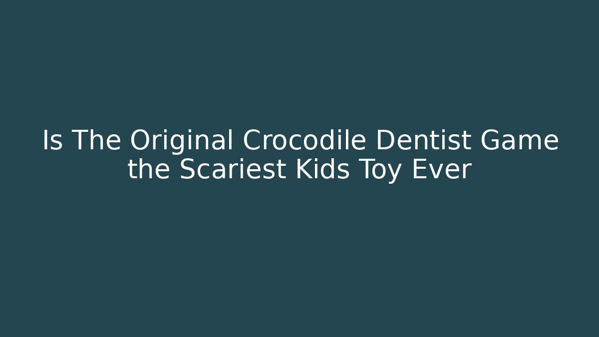 Is The Original Crocodile Dentist Game the Scariest Kids Toy Ever - Felix Cat Insurance