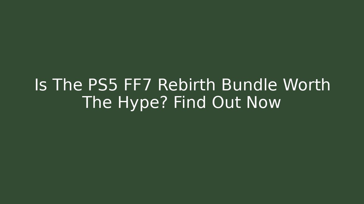 Is The PS5 FF7 Rebirth Bundle Worth The Hype? Find Out Now