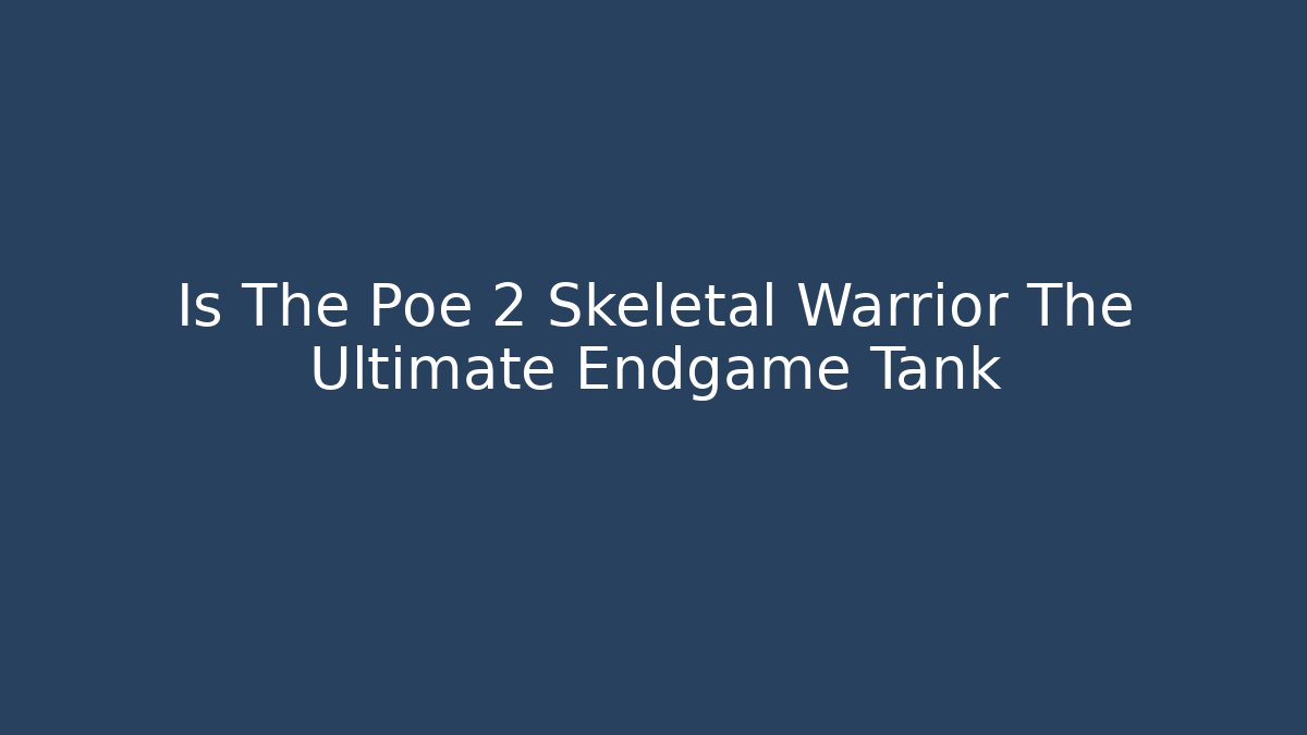 Is The Poe 2 Skeletal Warrior The Ultimate Endgame Tank