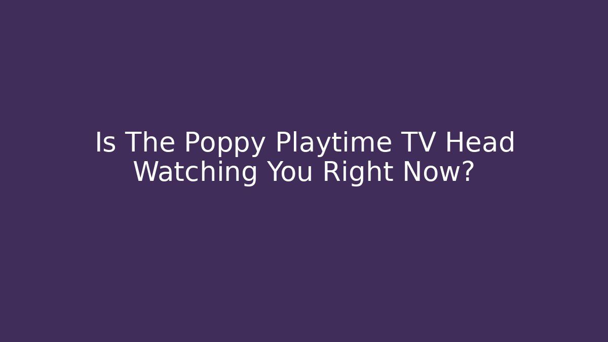 Is The Poppy Playtime TV Head Watching You Right Now?