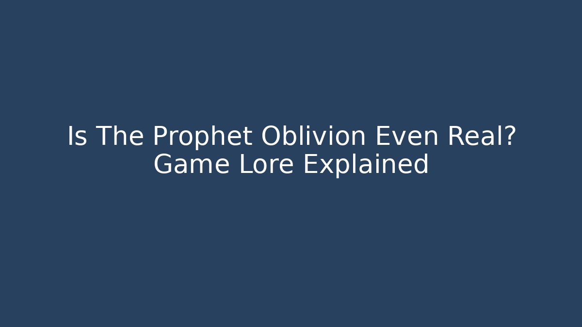 Is The Prophet Oblivion Even Real? Game Lore Explained