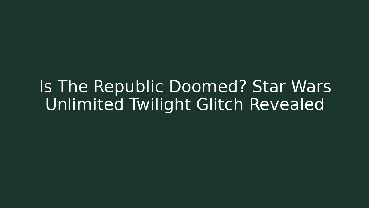 Is The Republic Doomed? Star Wars Unlimited Twilight Glitch Revealed