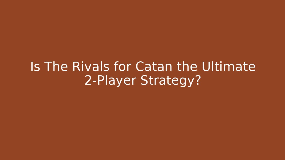 Is The Rivals for Catan the Ultimate 2-Player Strategy?