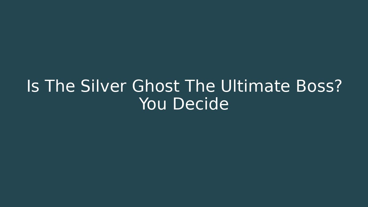 Is The Silver Ghost The Ultimate Boss? You Decide - Felix Cat Insurance