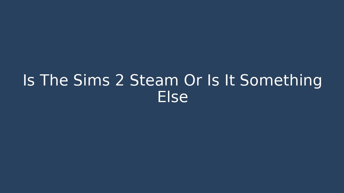 Is The Sims 2 Steam Or Is It Something Else - Felix Cat Insurance