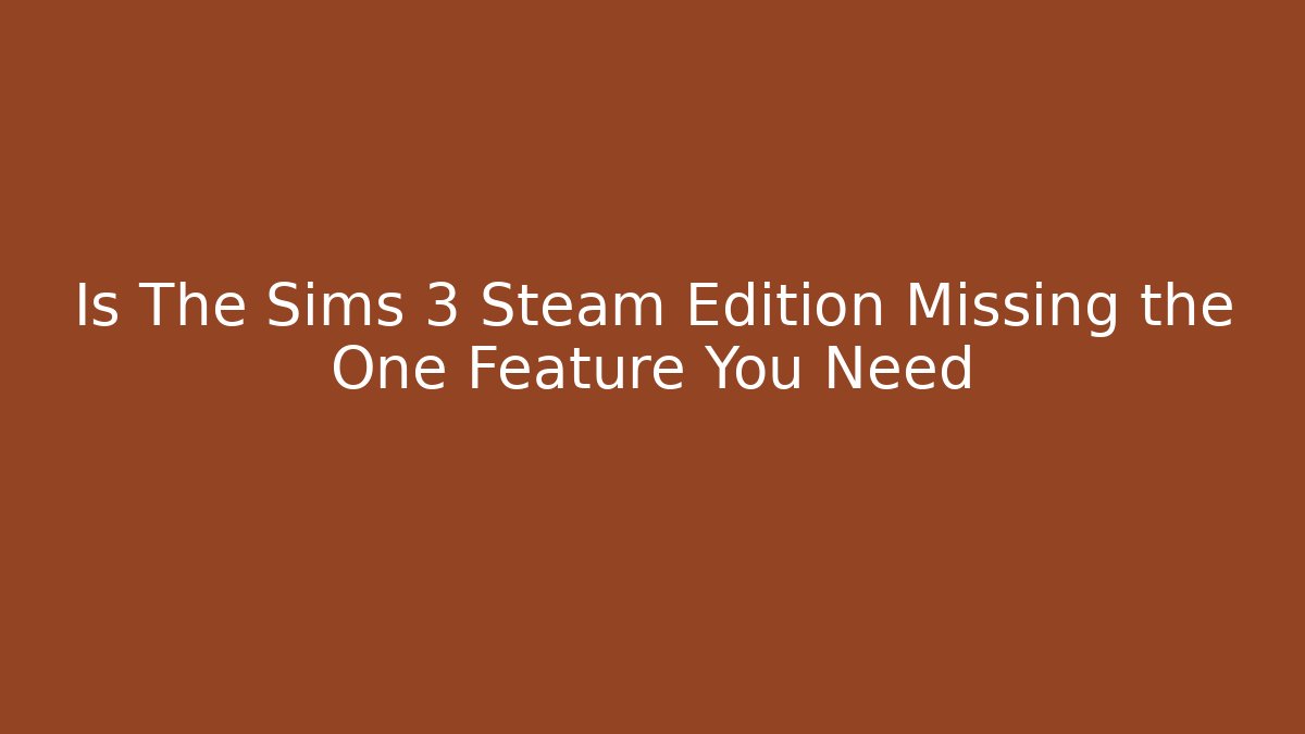 Is The Sims 3 Steam Edition Missing the One Feature You Need