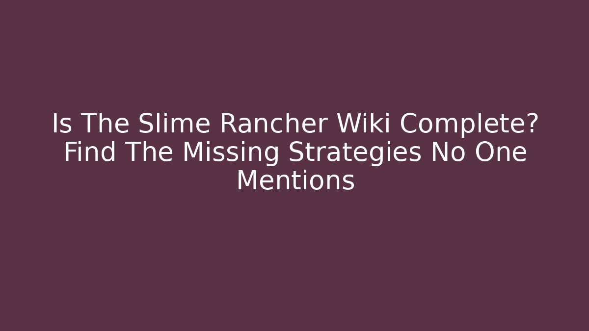 Is The Slime Rancher Wiki Complete? Find The Missing Strategies No One Mentions - Felix Cat Insurance