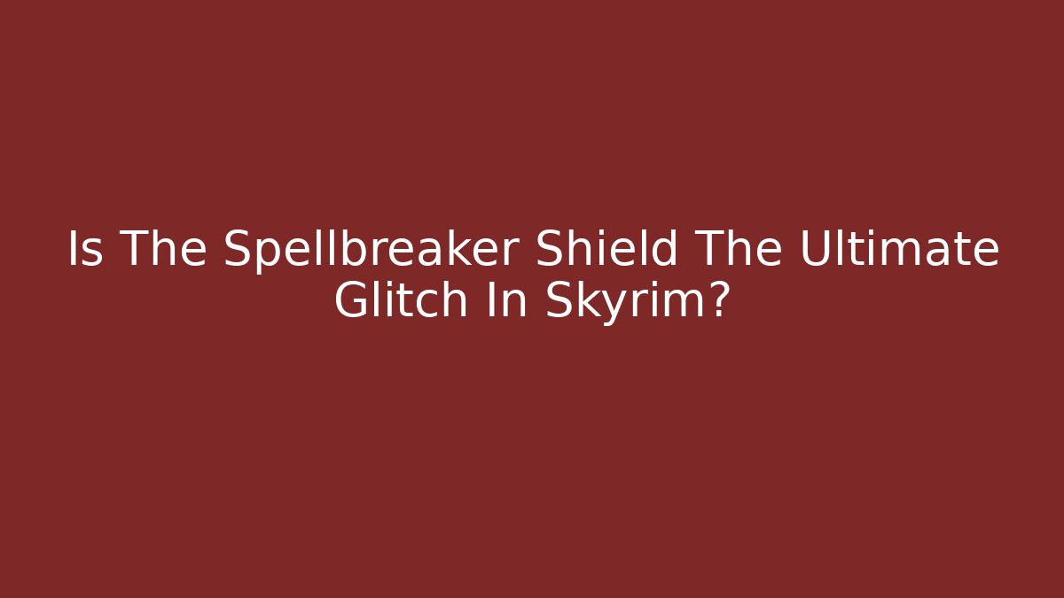 Is The Spellbreaker Shield The Ultimate Glitch In Skyrim?