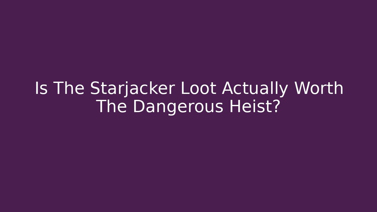 Is The Starjacker Loot Actually Worth The Dangerous Heist?