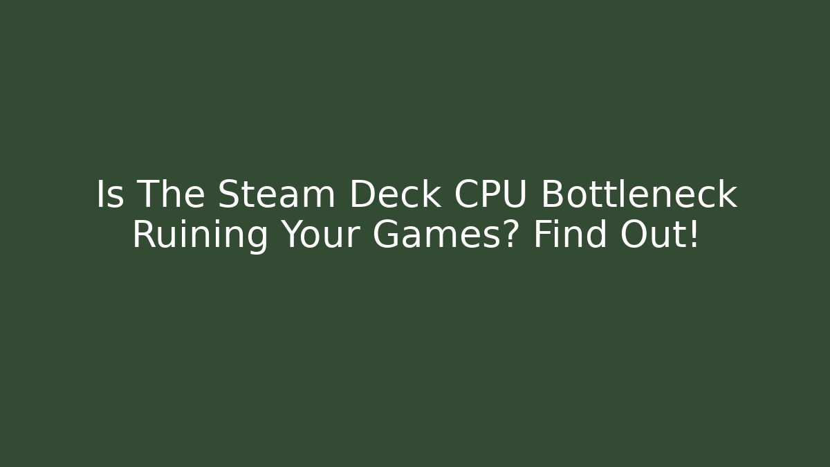 Is The Steam Deck CPU Bottleneck Ruining Your Games? Find Out!