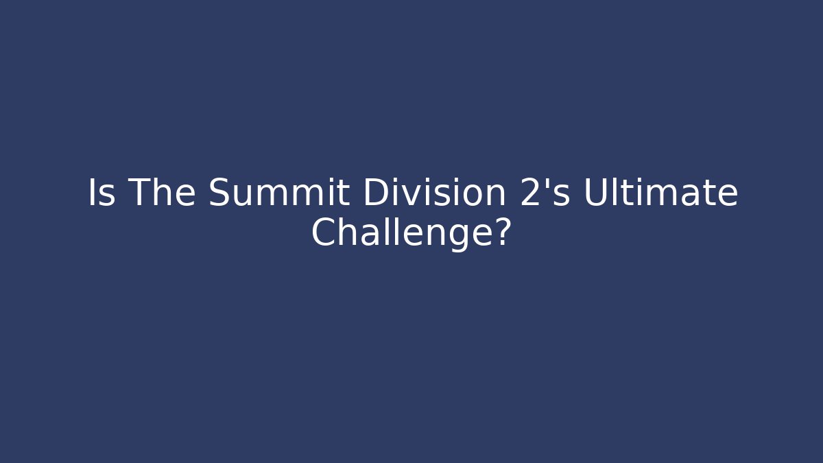 Is The Summit Division 2's Ultimate Challenge?