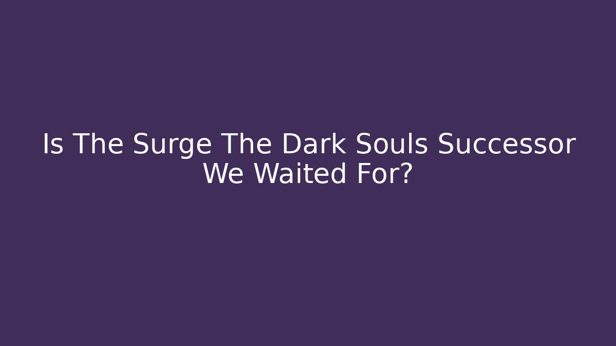 Is The Surge The Dark Souls Successor We Waited For?