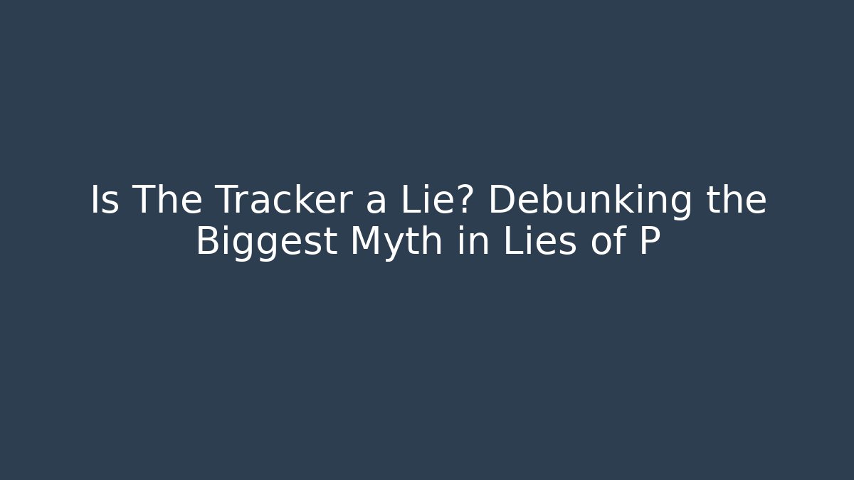 Is The Tracker a Lie? Debunking the Biggest Myth in Lies of P