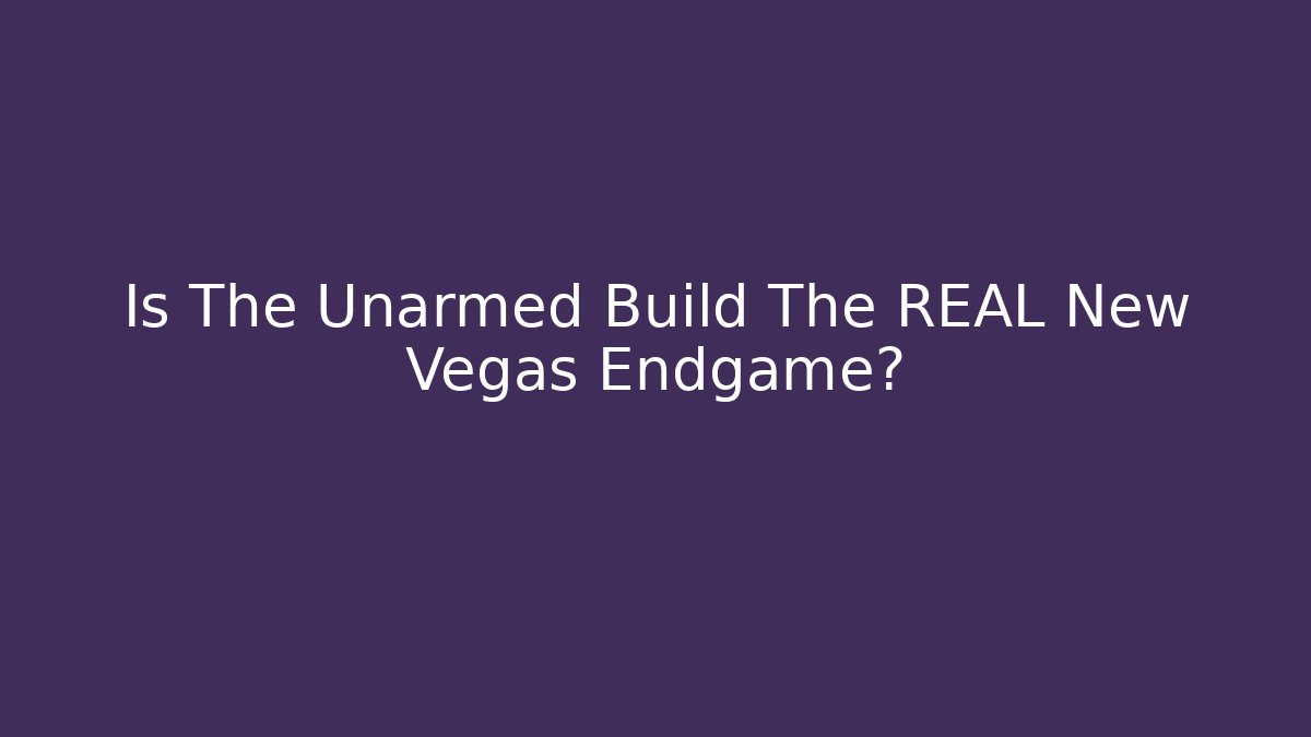 Is The Unarmed Build The REAL New Vegas Endgame?