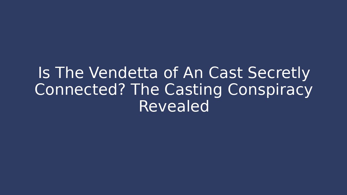 Is The Vendetta of An Cast Secretly Connected? The Casting Conspiracy Revealed