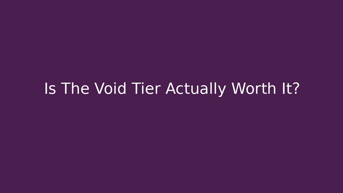 Is The Void Tier Actually Worth It?
