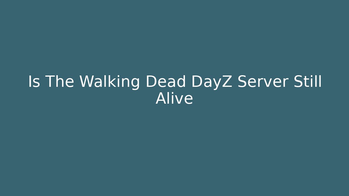 Is The Walking Dead DayZ Server Still Alive - Felix Cat Insurance