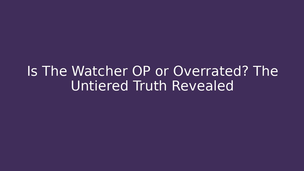 Is The Watcher OP or Overrated? The Untiered Truth Revealed