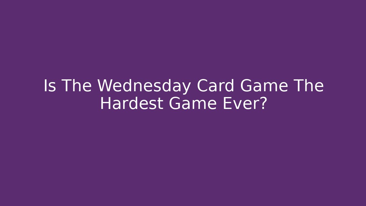 Is The Wednesday Card Game The Hardest Game Ever?