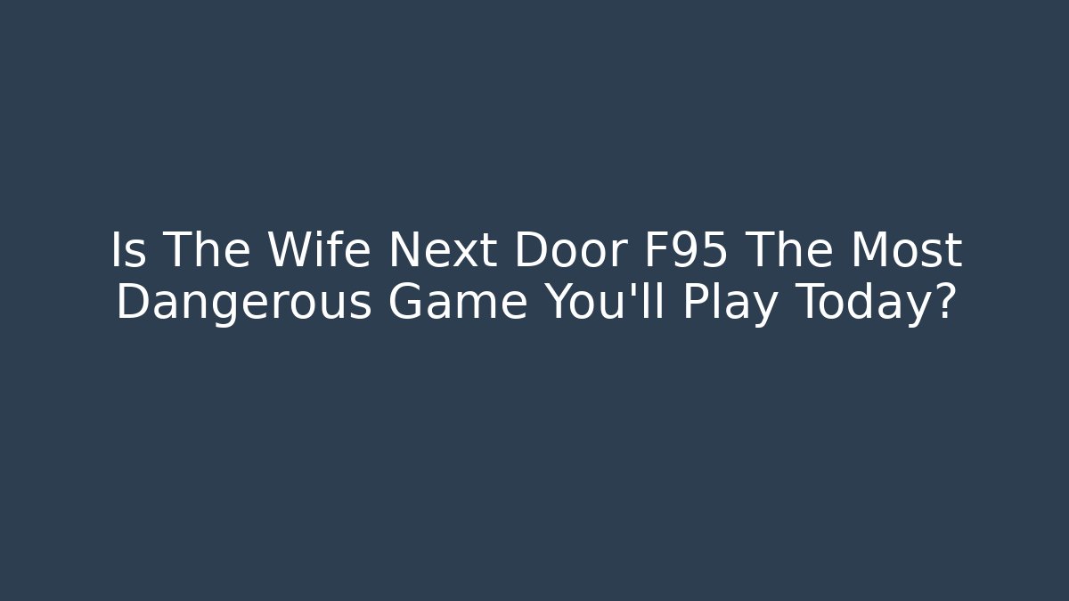 Is The Wife Next Door F95 The Most Dangerous Game You’ll Play Today?