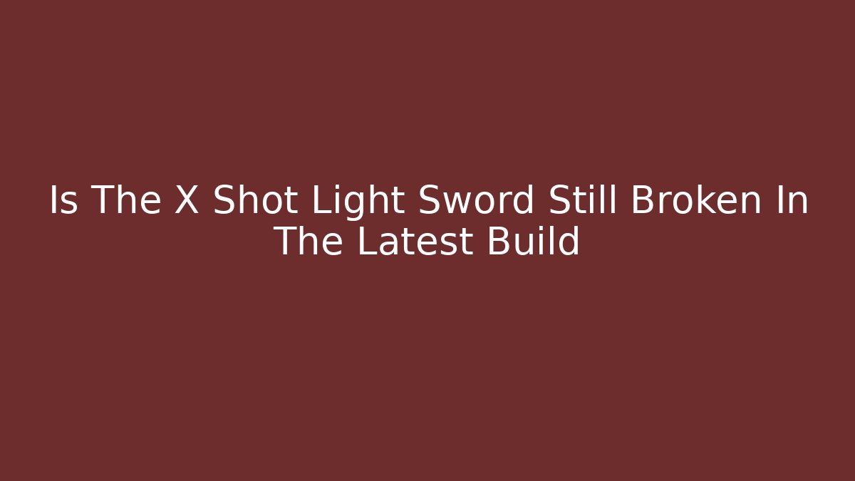 Is The X Shot Light Sword Still Broken In The Latest Build