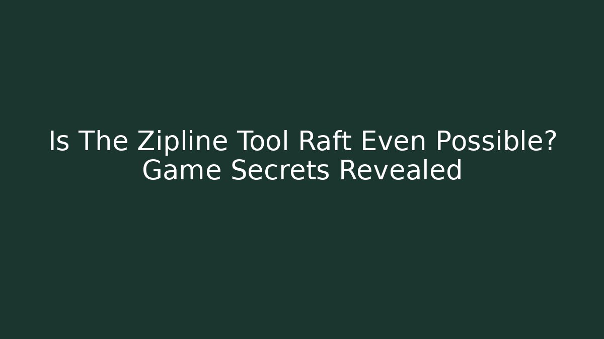 Is The Zipline Tool Raft Even Possible? Game Secrets Revealed