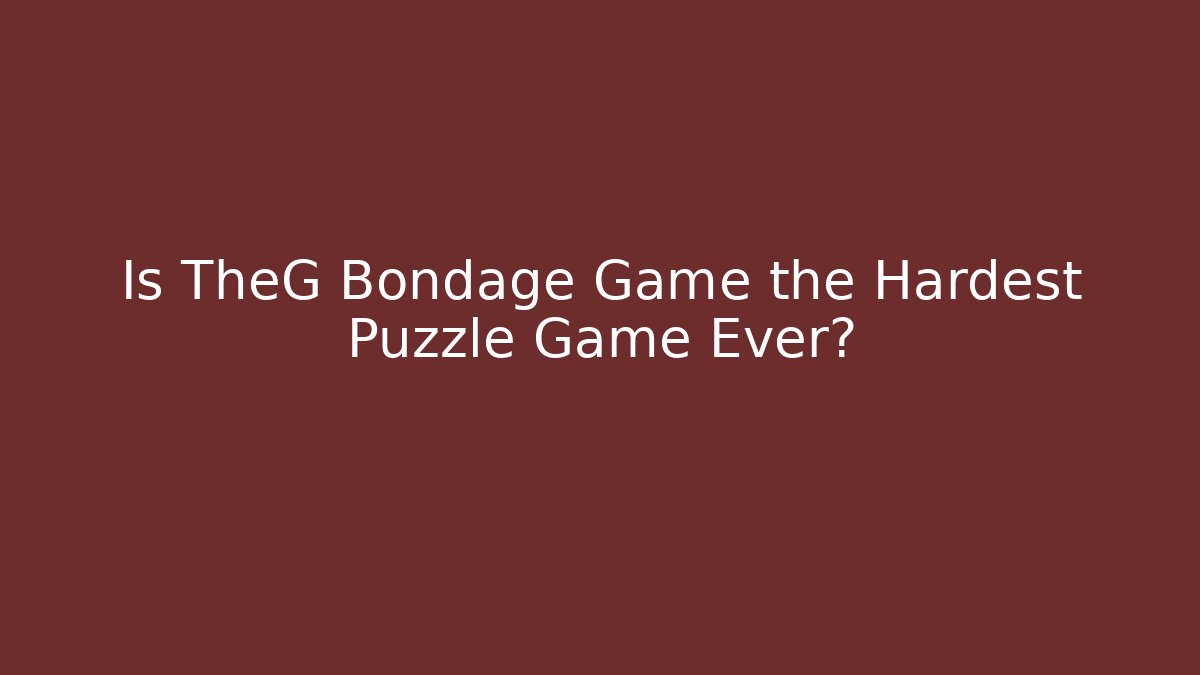 Is TheG Bondage Game the Hardest Puzzle Game Ever?