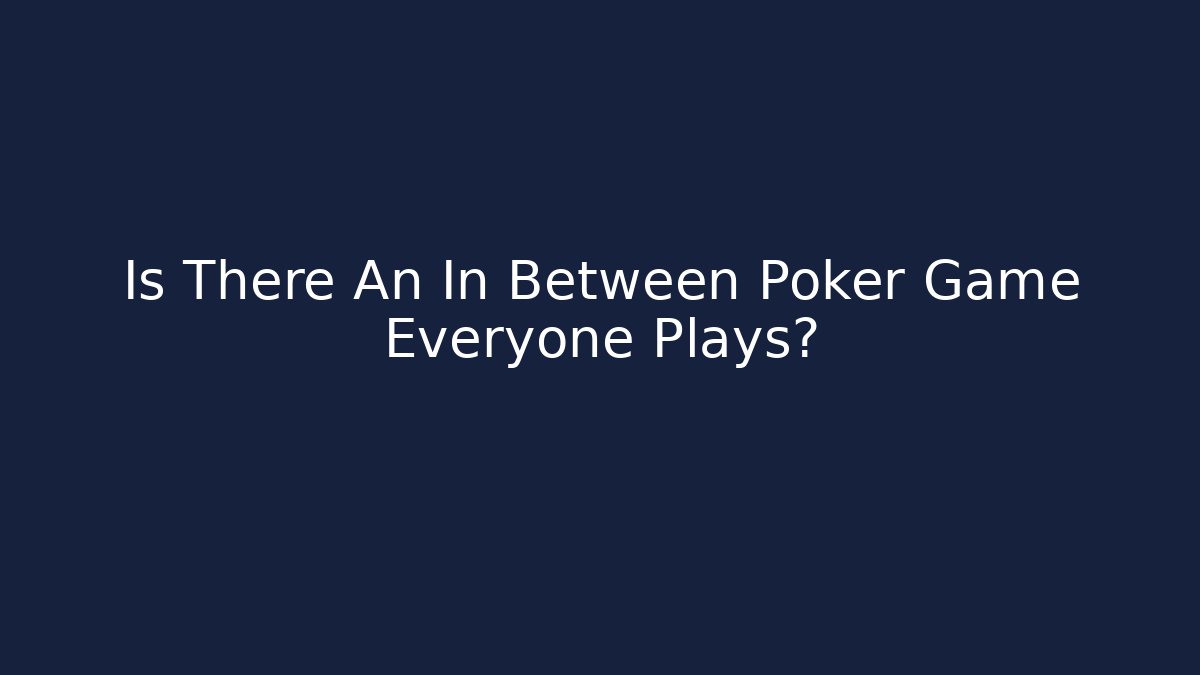 Is There An In Between Poker Game Everyone Plays?