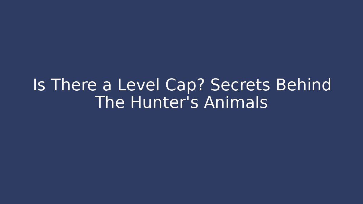 Is There a Level Cap? Secrets Behind The Hunter's Animals