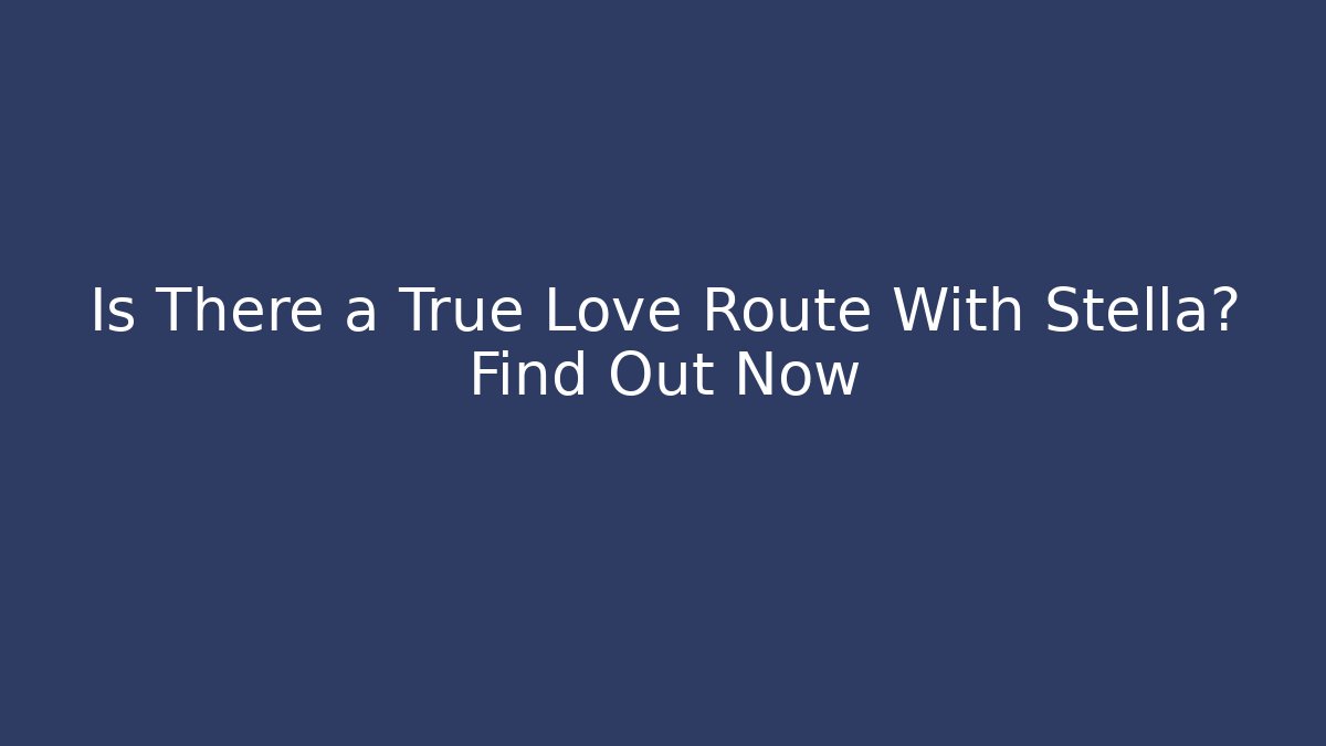 Is There a True Love Route With Stella? Find Out Now
