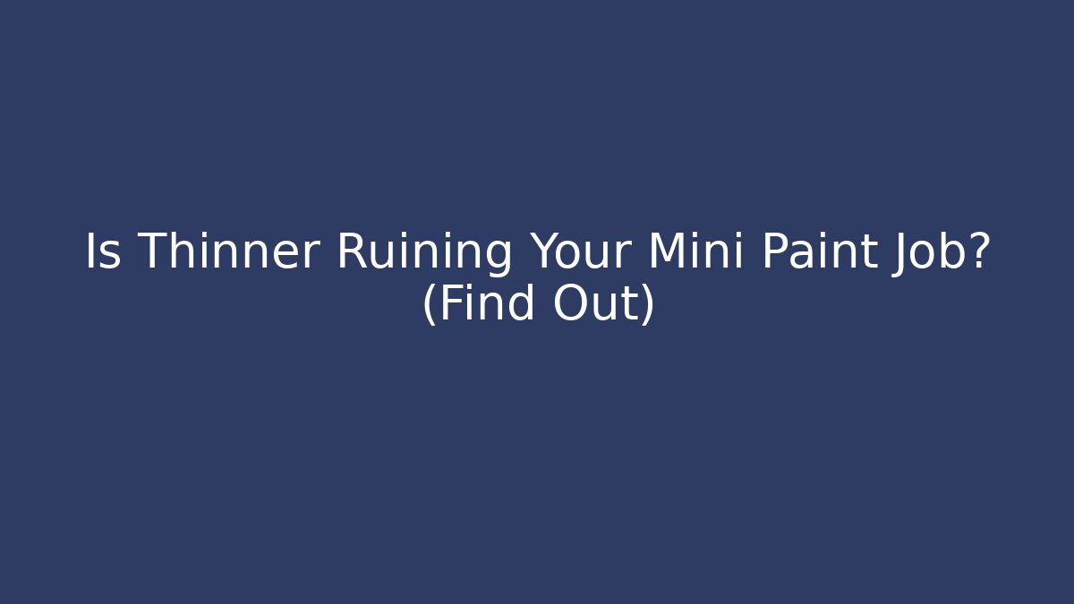 Is Thinner Ruining Your Mini Paint Job? (Find Out)