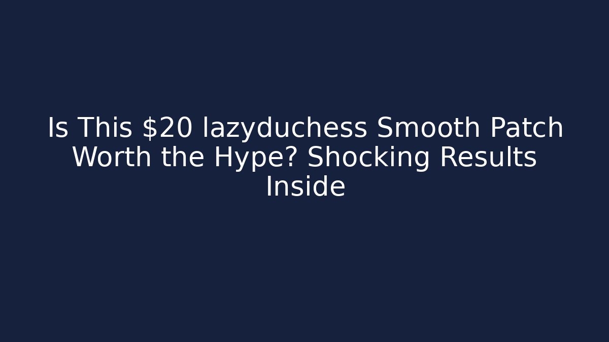 Is This $20 lazyduchess Smooth Patch Worth the Hype? Shocking Results Inside