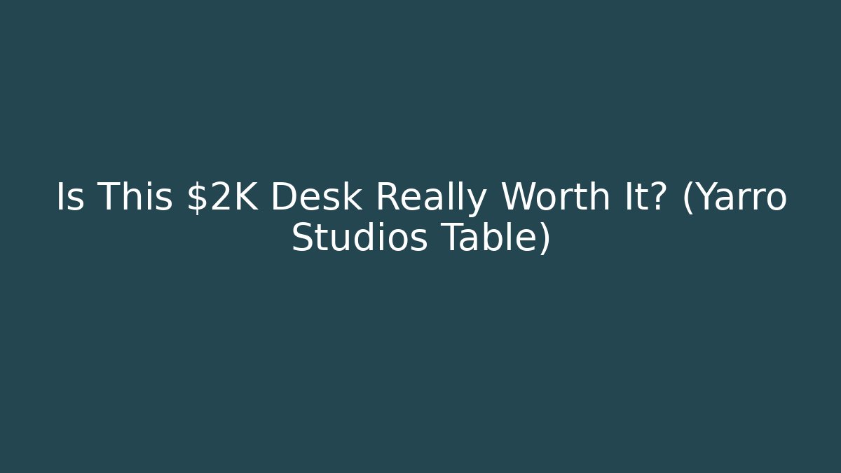 Is This $2K Desk Really Worth It? (Yarro Studios Table)
