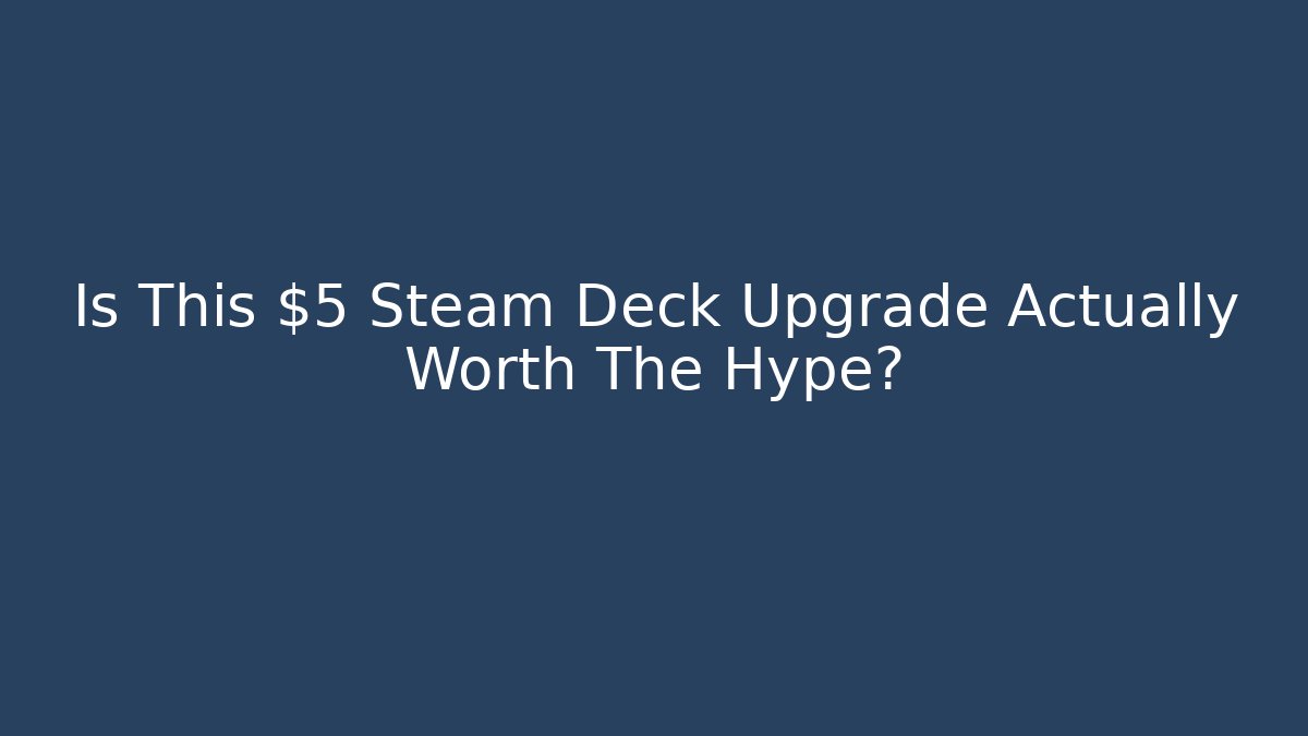 Is This $5 Steam Deck Upgrade Actually Worth The Hype?