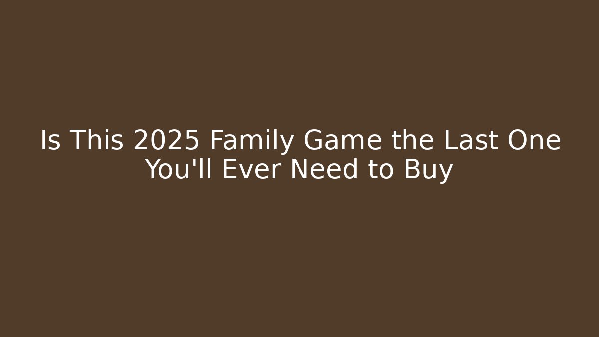 Is This 2025 Family Game the Last One You’ll Ever Need to Buy