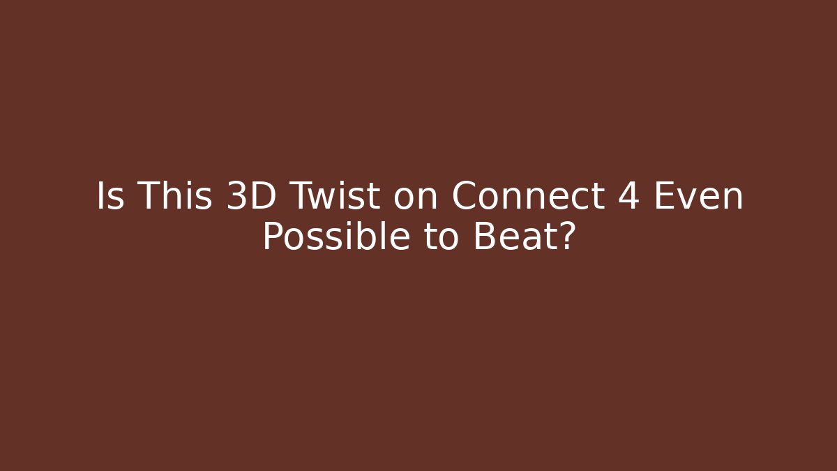 Is This 3D Twist on Connect 4 Even Possible to Beat?