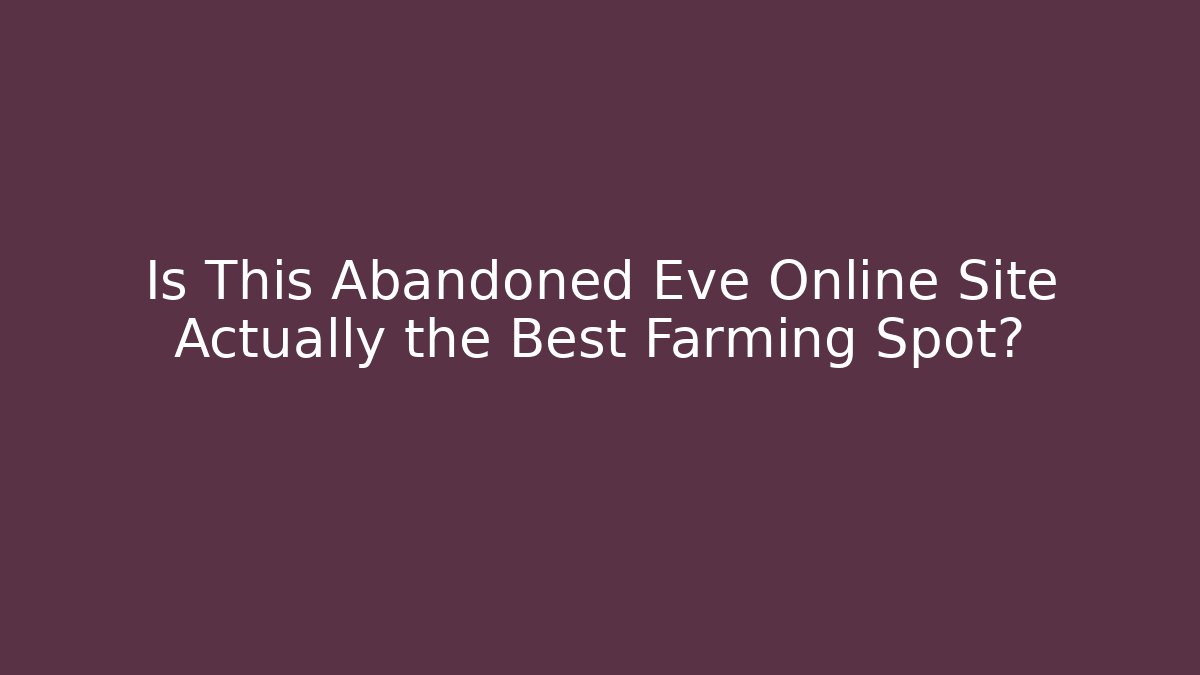 Is This Abandoned Eve Online Site Actually the Best Farming Spot?