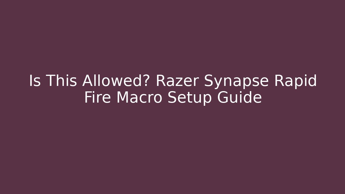 Is This Allowed? Razer Synapse Rapid Fire Macro Setup Guide