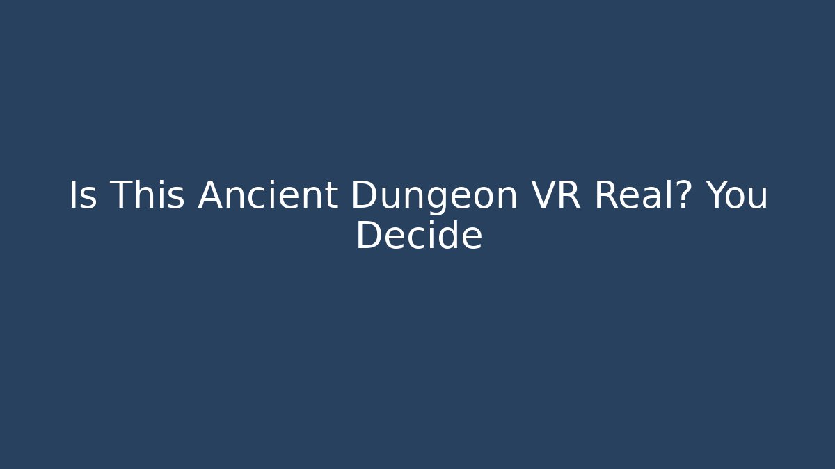 Is This Ancient Dungeon VR Real? You Decide