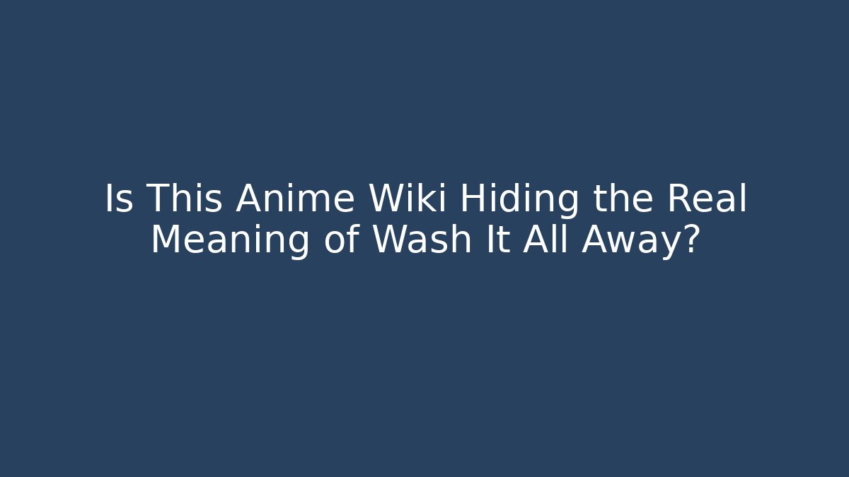 Is This Anime Wiki Hiding the Real Meaning of Wash It All Away?
