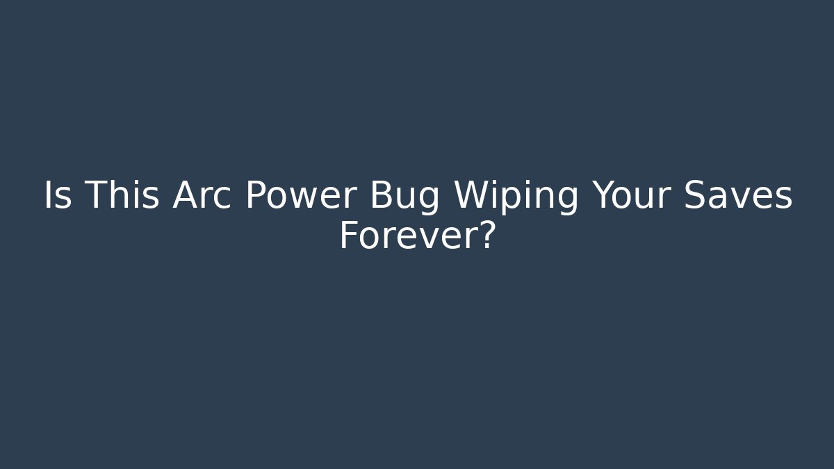 Is This Arc Power Bug Wiping Your Saves Forever?