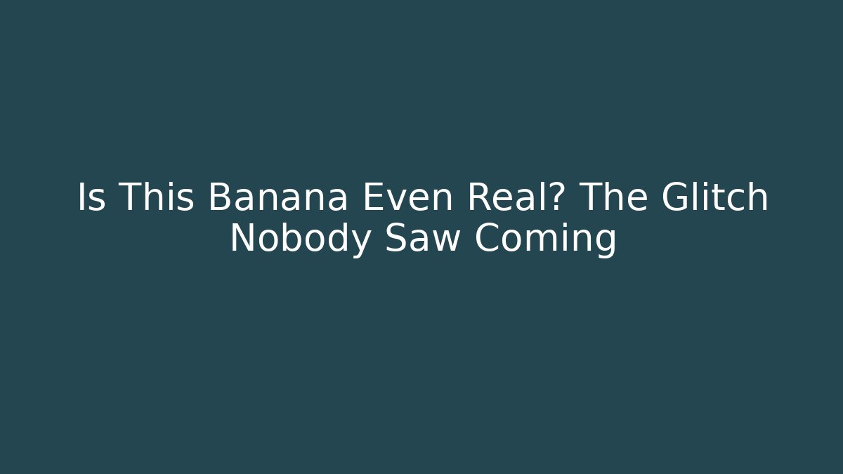 Is This Banana Even Real? The Glitch Nobody Saw Coming