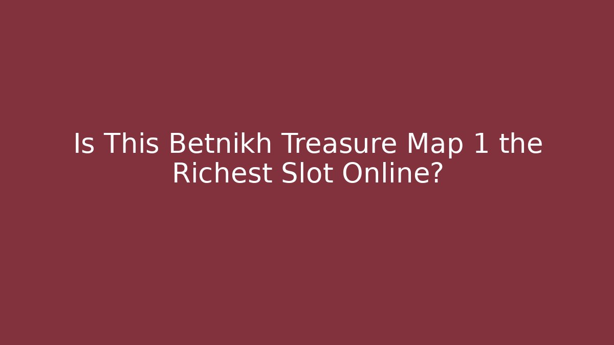 Is This Betnikh Treasure Map 1 the Richest Slot Online?