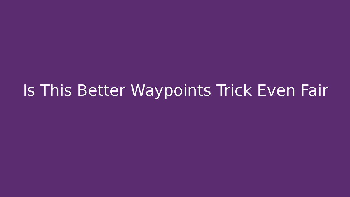 Is This Better Waypoints Trick Even Fair