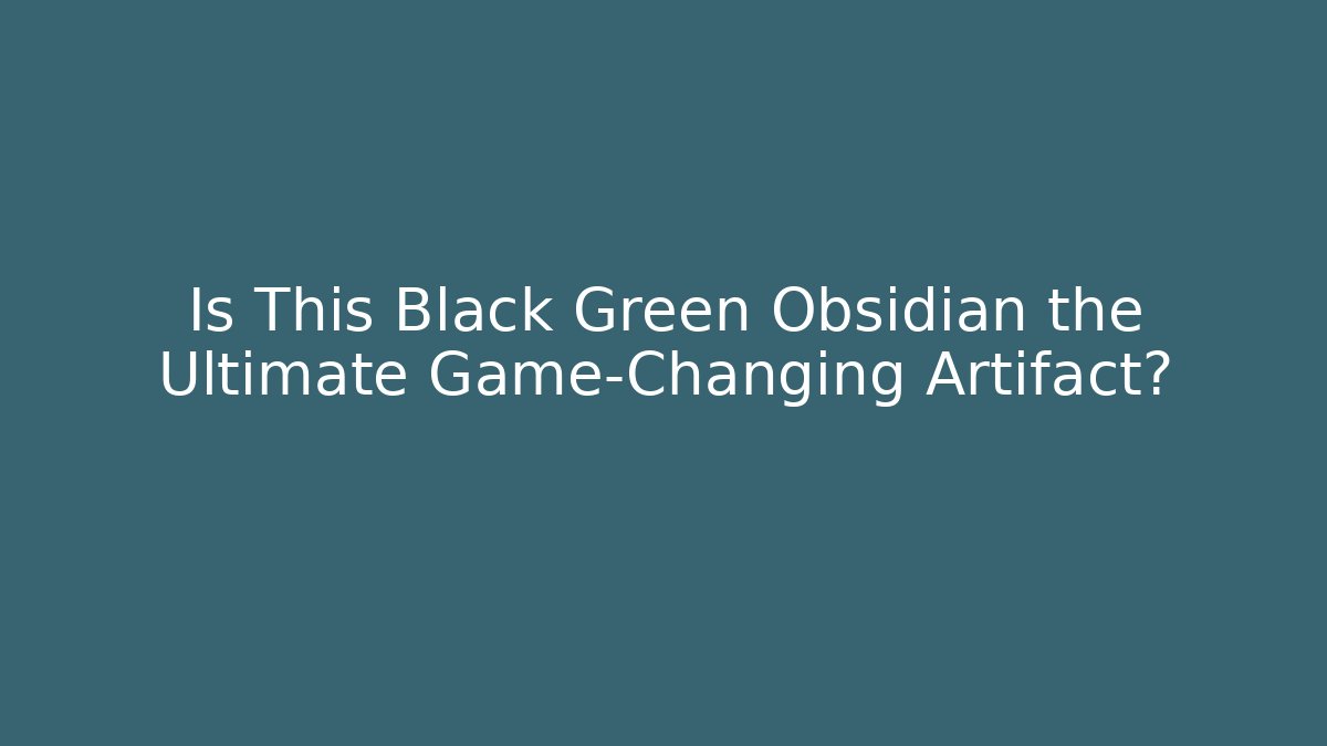 Is This Black Green Obsidian the Ultimate Game-Changing Artifact? - Felix Cat Insurance