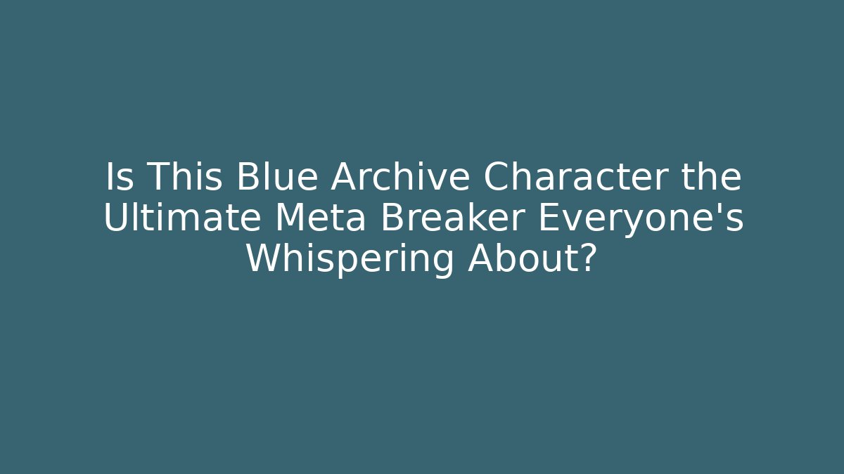 Is This Blue Archive Character the Ultimate Meta Breaker Everyone’s Whispering About?