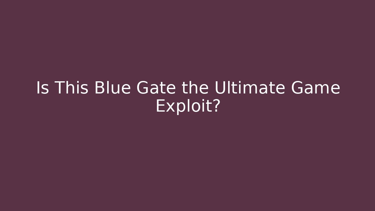 Is This Blue Gate the Ultimate Game Exploit?