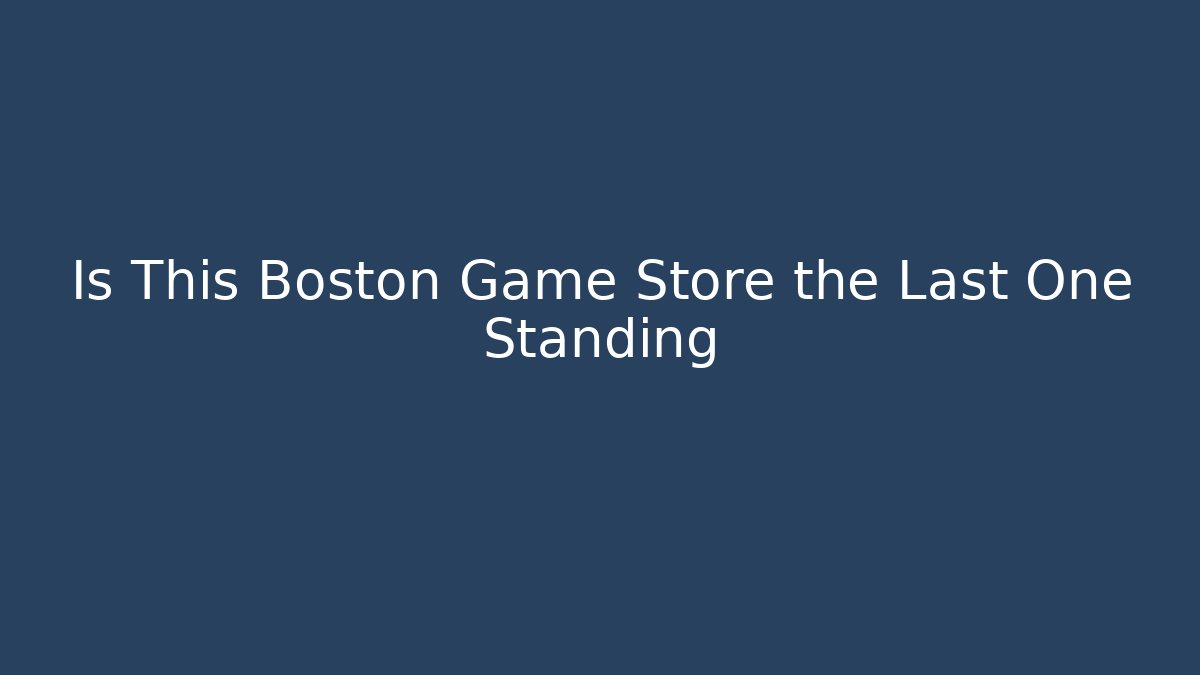 Is This Boston Game Store the Last One Standing
