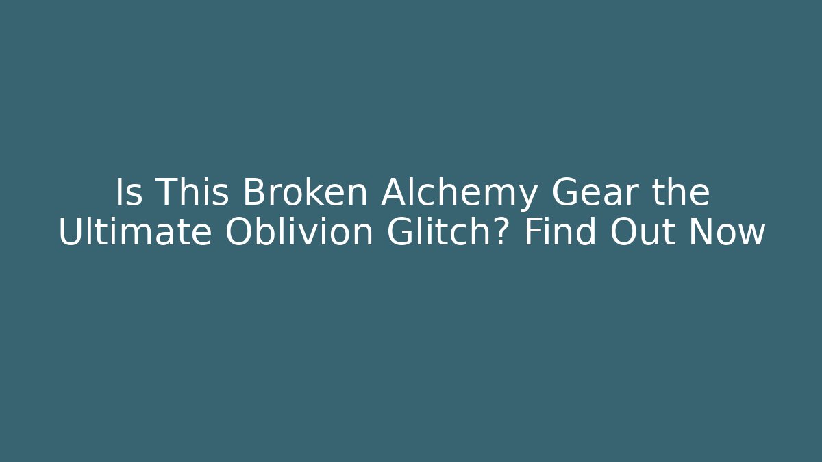 Is This Broken Alchemy Gear the Ultimate Oblivion Glitch? Find Out Now