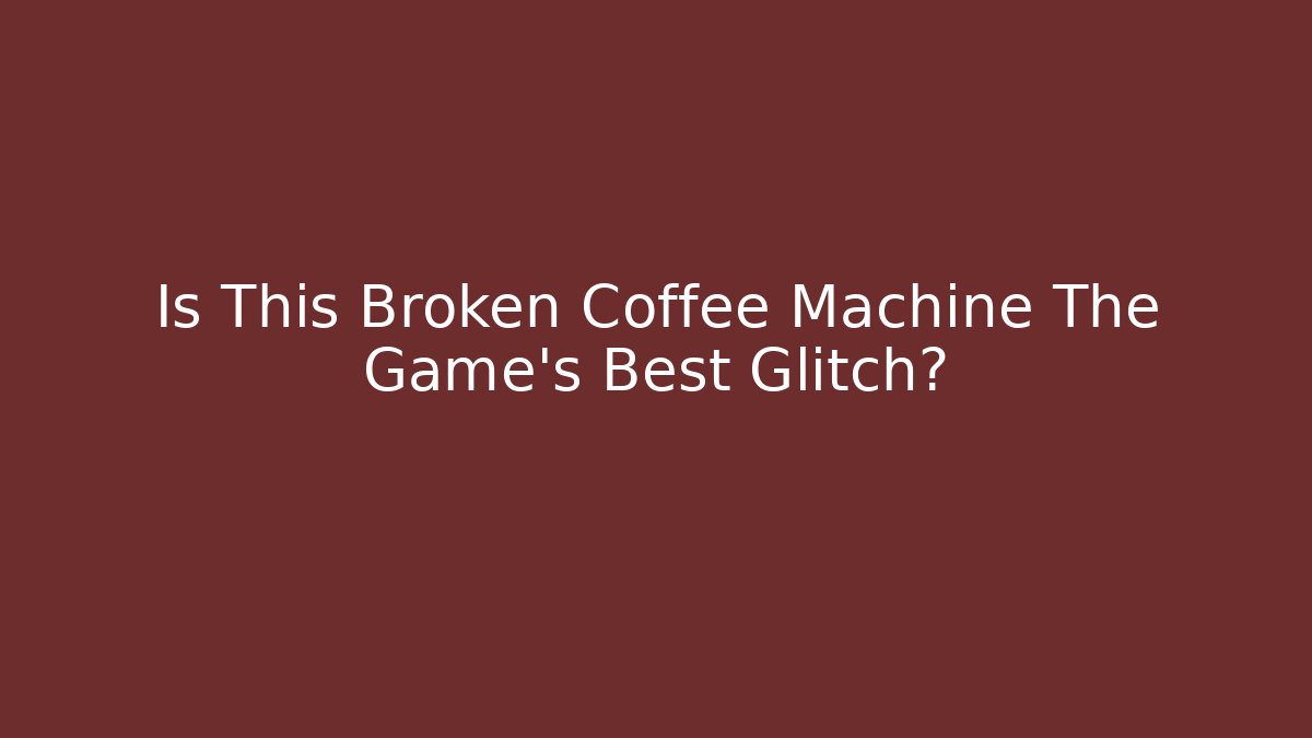 Is This Broken Coffee Machine The Game's Best Glitch?